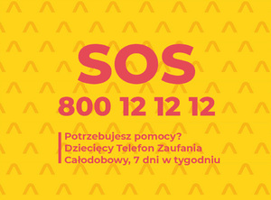 Napis : SOS 800 12 12 12 Potrzebujesz pomocy? Dziecięcy telefon zaufania całodobowy 7 dni w tygodniu. Żółte tło.